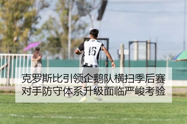 克罗斯比引领企鹅队横扫季后赛 对手防守体系升级面临严峻考验